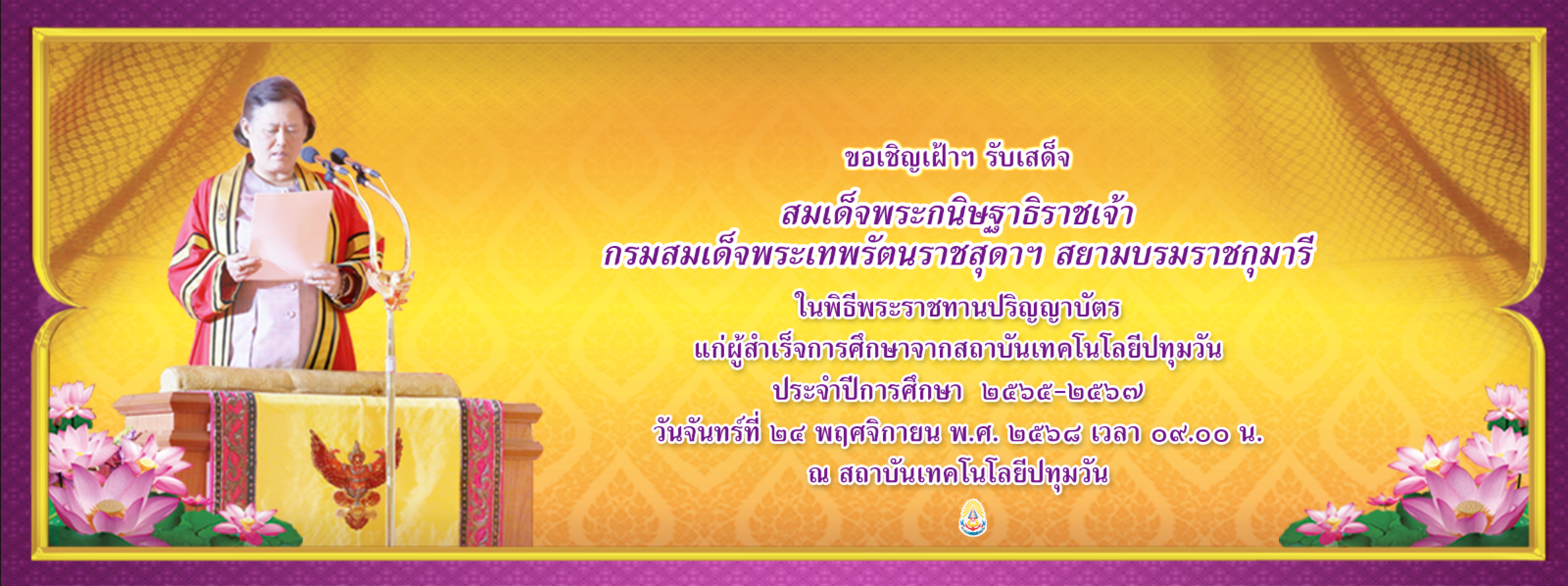 ขอเชิญเฝ้ารับเสด็จ สมเด็จพระกนิษฐาธิราชเจ้าฯ ในพิธีพระราชทานปริญญาบัตรฯ สถาบันเทคโนโลยีปทุมวัน ในวันที่ 24 พฤศจิกายน 2568